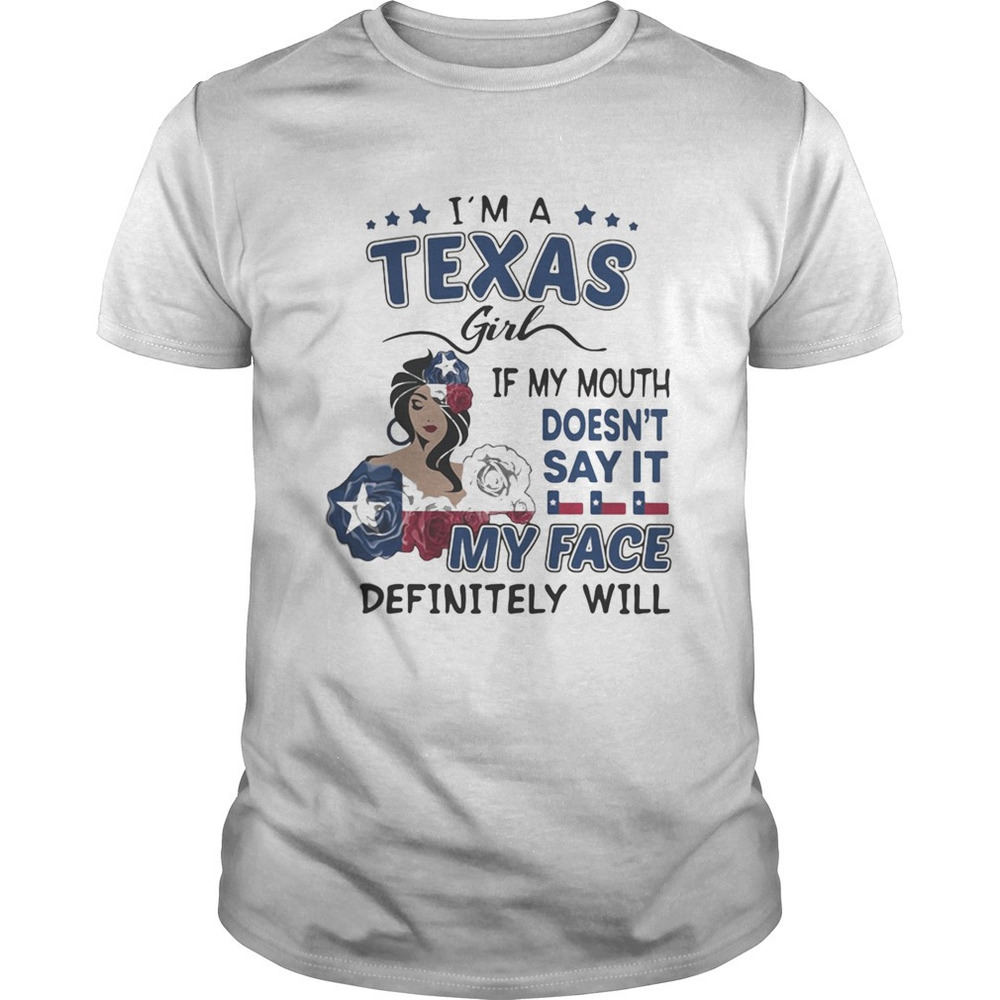 Im A Texas Girl If You Mouth Doesnt Say It My Face Definitely Will Shirt